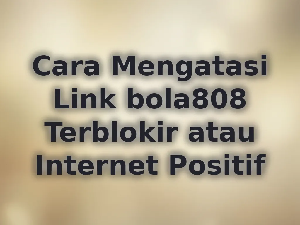 Cara Mengatasi Link bola808 Terblokir atau Internet Positif