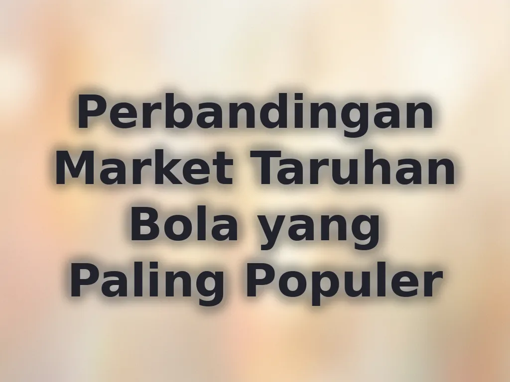 Perbandingan Market Taruhan Bola yang Paling Populer